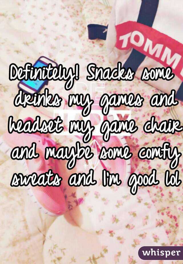 Definitely! Snacks some drinks my games and headset my game chair and maybe some comfy sweats and I'm good lol