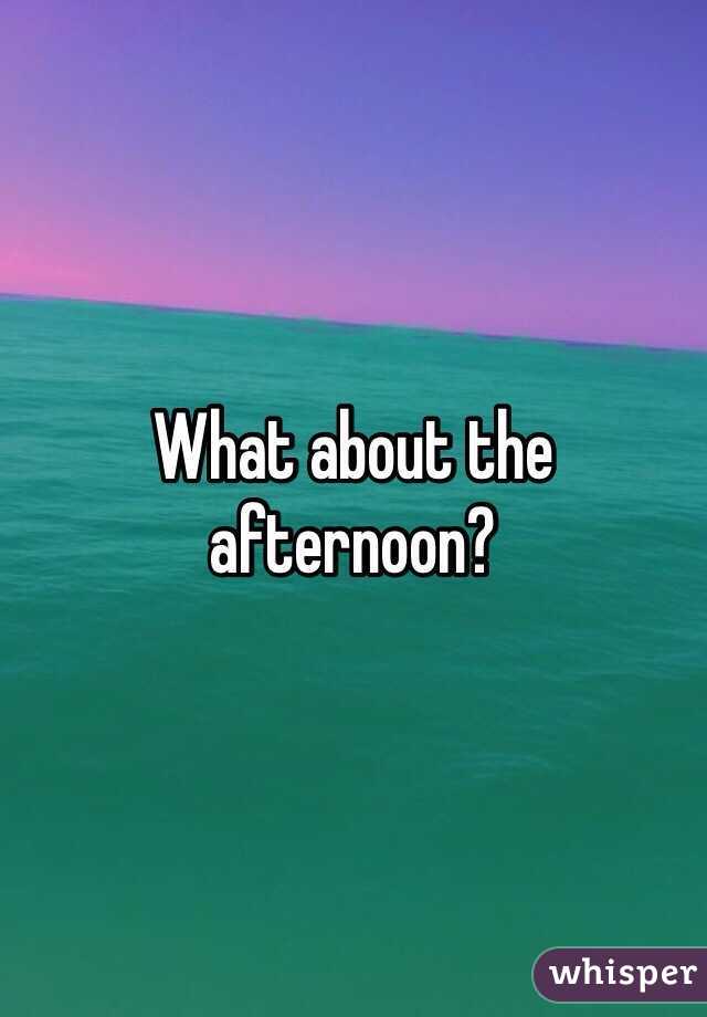 What about the afternoon?