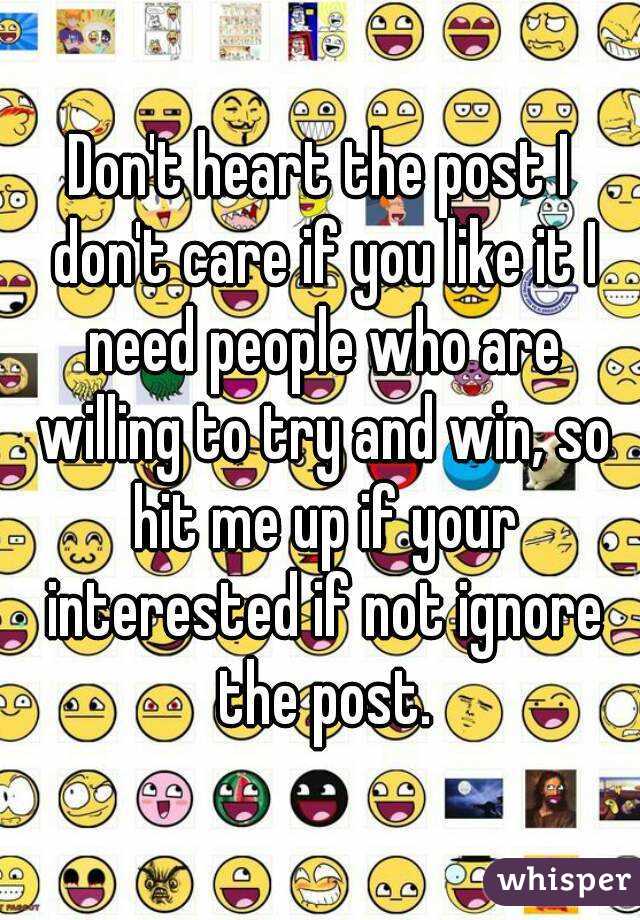 Don't heart the post I don't care if you like it I need people who are willing to try and win, so hit me up if your interested if not ignore the post.