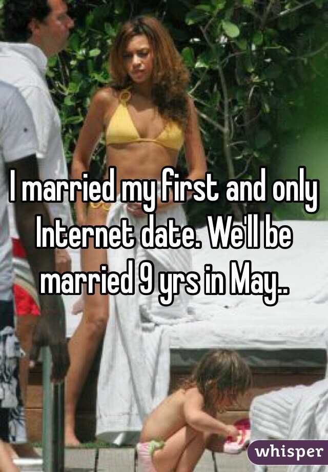 I married my first and only Internet date. We'll be married 9 yrs in May.. 