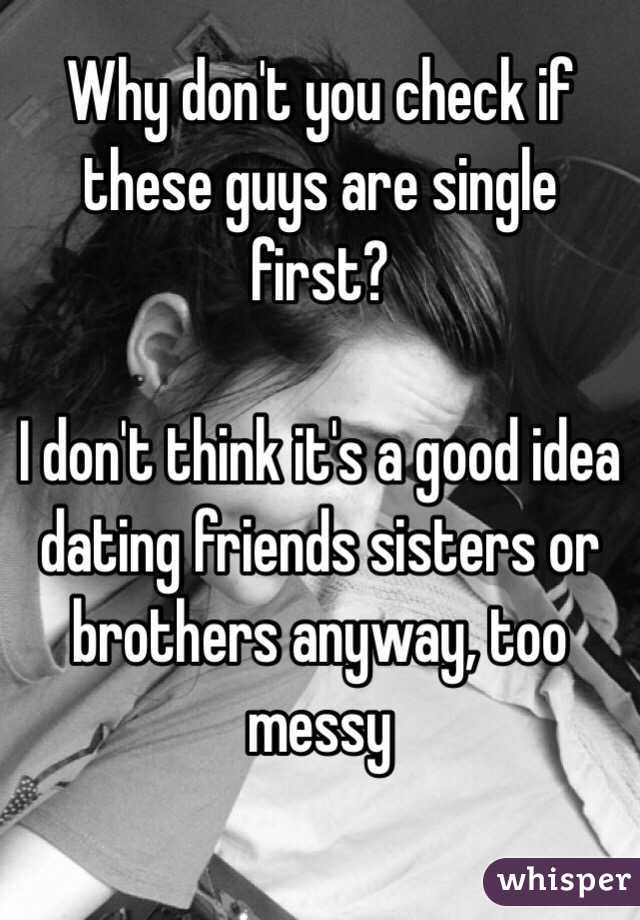 Why don't you check if these guys are single first?

I don't think it's a good idea dating friends sisters or brothers anyway, too messy 

