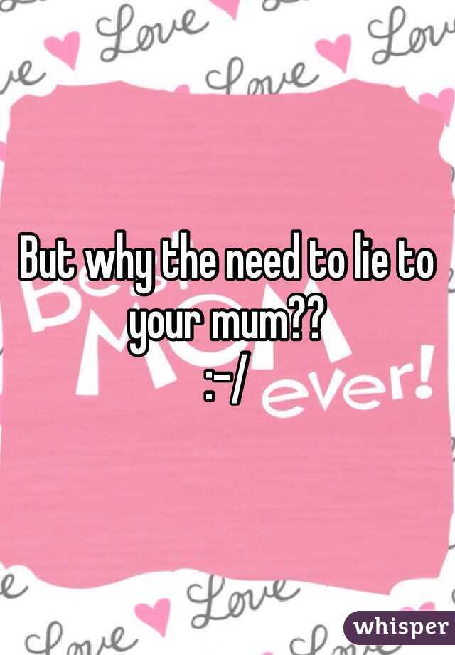 But why the need to lie to your mum??
:-/