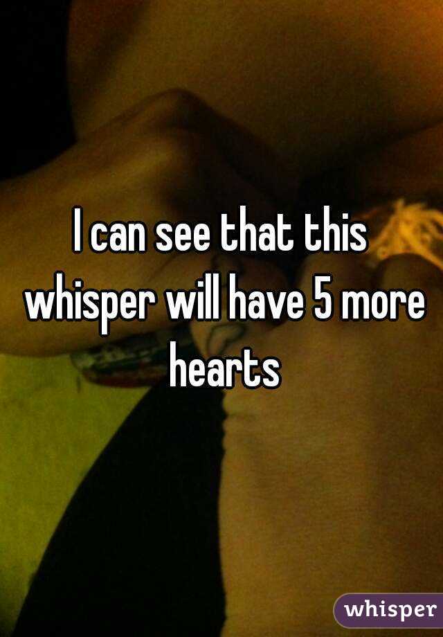 I can see that this whisper will have 5 more hearts