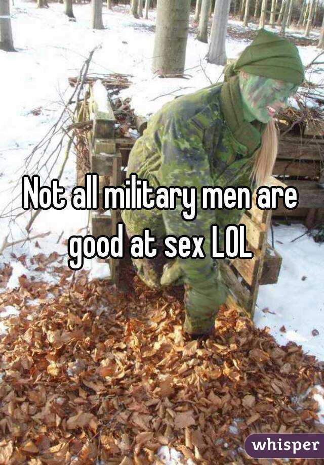 Not all military men are good at sex LOL 