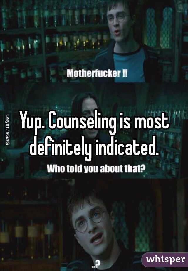 Yup. Counseling is most definitely indicated. 