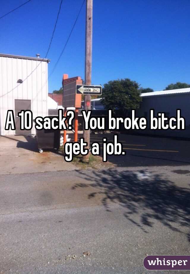 A 10 sack?  You broke bitch get a job. 