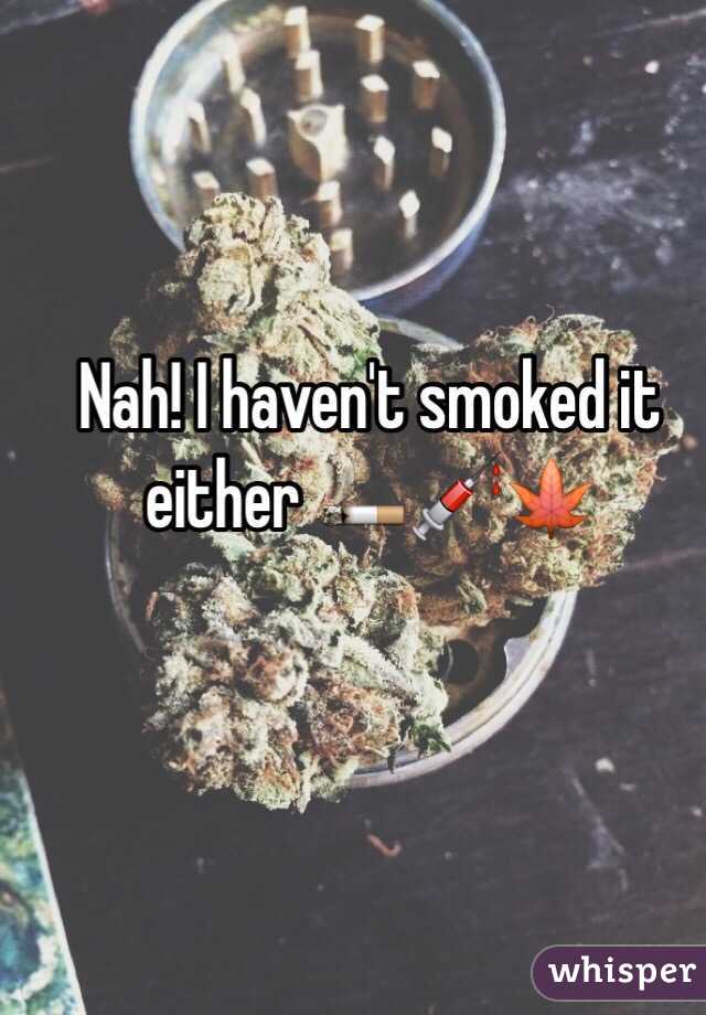 Nah! I haven't smoked it either 🚬💉🍁