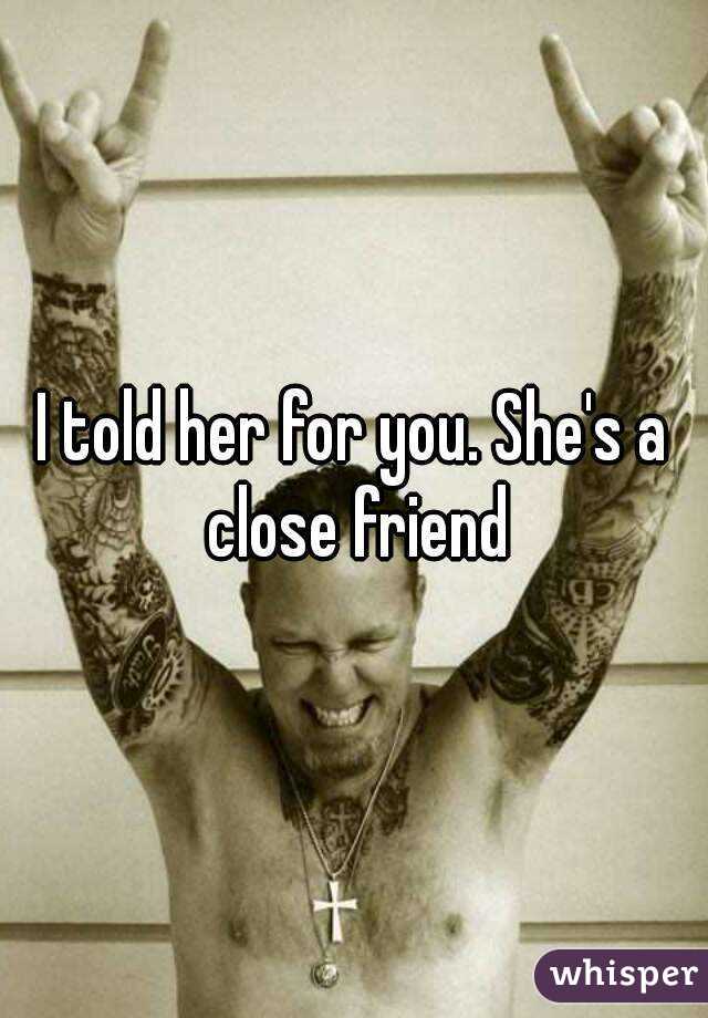 I told her for you. She's a close friend