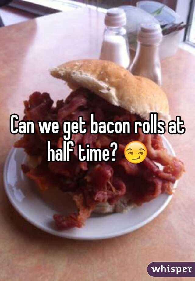 Can we get bacon rolls at half time? 😏
