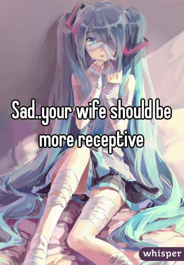 Sad..your wife should be more receptive 