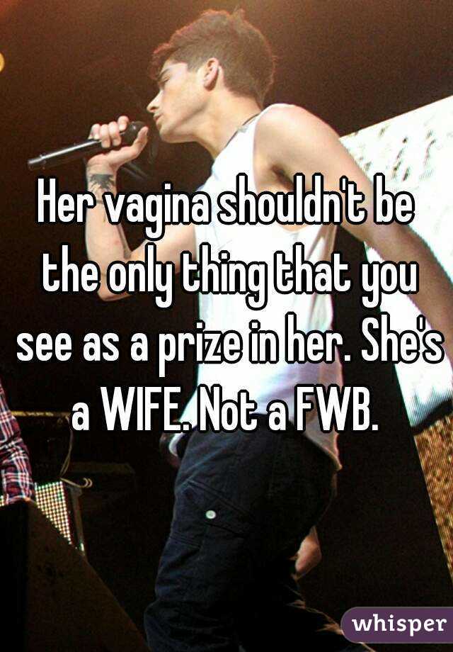 Her vagina shouldn't be the only thing that you see as a prize in her. She's a WIFE. Not a FWB. 