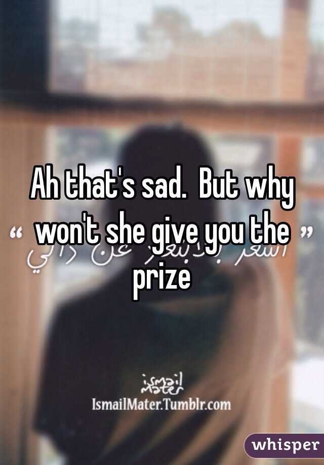Ah that's sad.  But why won't she give you the prize