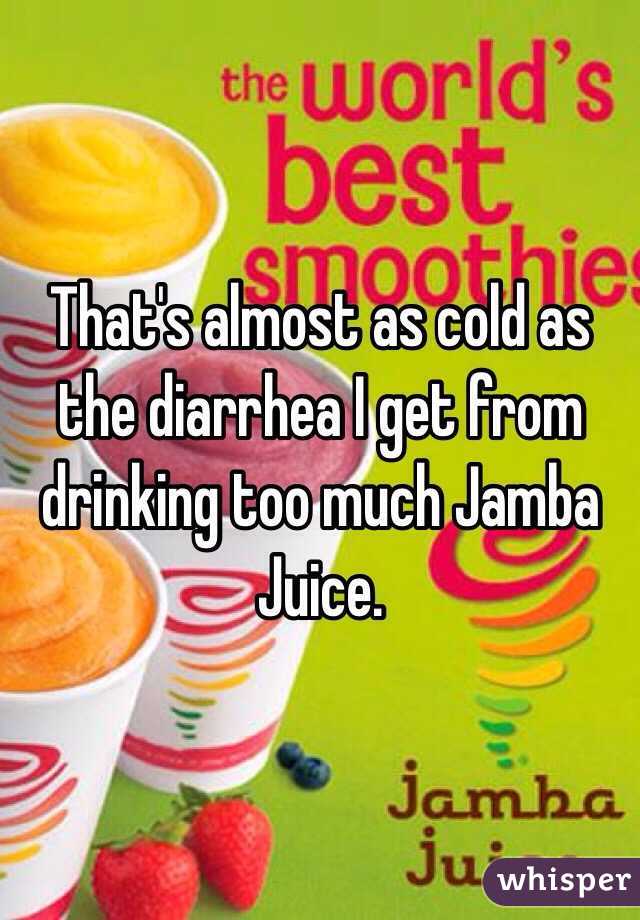 That's almost as cold as the diarrhea I get from drinking too much Jamba Juice. 