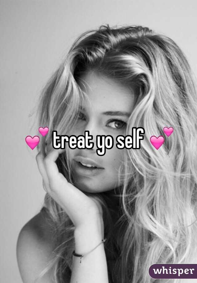 💕 treat yo self 💕