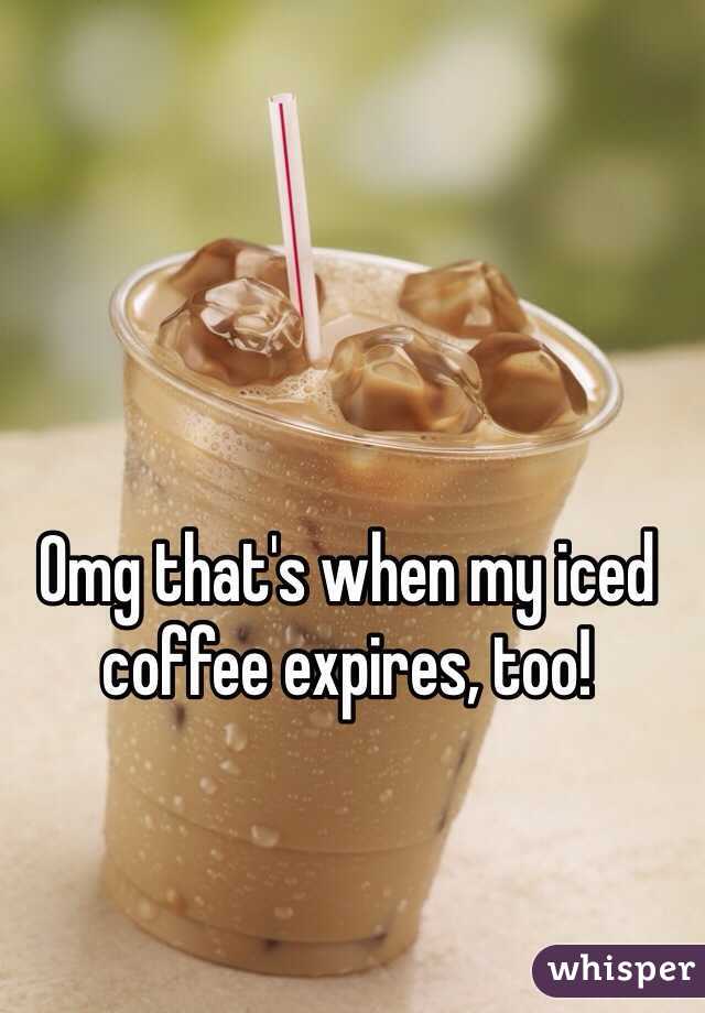 Omg that's when my iced coffee expires, too!