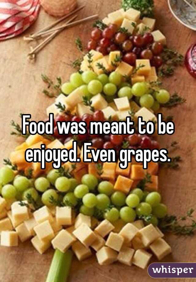 Food was meant to be enjoyed. Even grapes. 