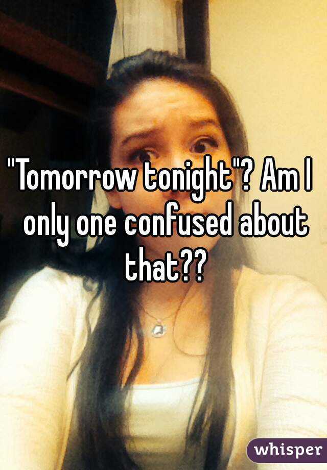 "Tomorrow tonight"? Am I  only one confused about that??