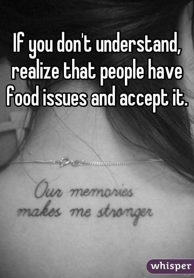 If you don't understand, realize that people have food issues and accept it.