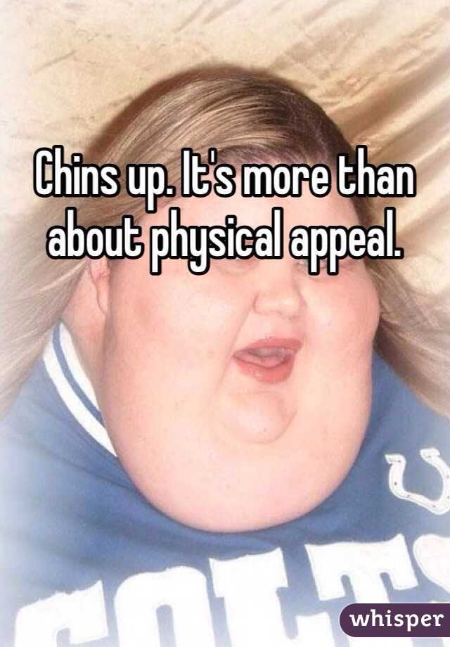 Chins up. It's more than about physical appeal. 
