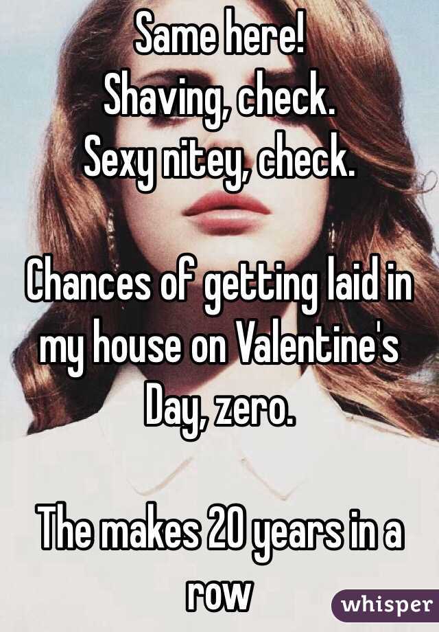 Same here! 
Shaving, check.
Sexy nitey, check.

Chances of getting laid in my house on Valentine's Day, zero.

The makes 20 years in a row