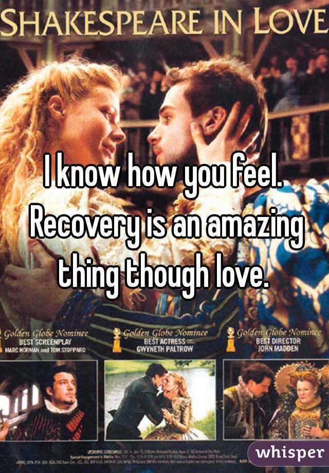 I know how you feel. Recovery is an amazing thing though love. 