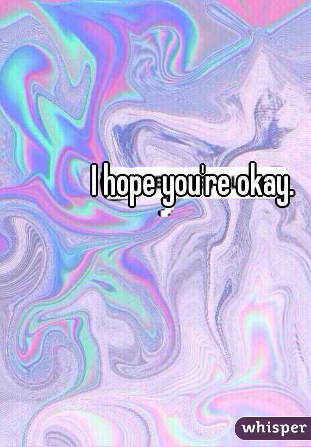 I hope you're okay. 