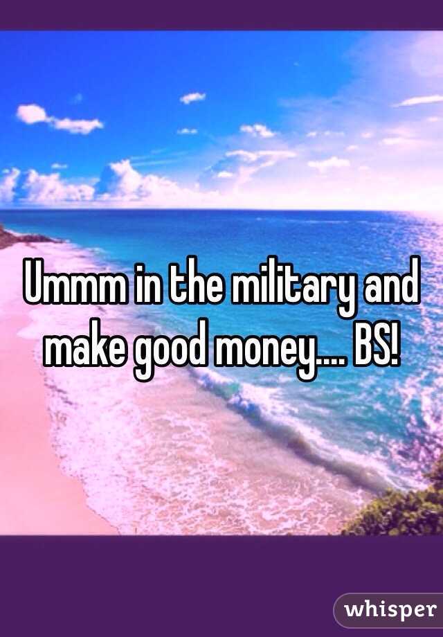 Ummm in the military and make good money.... BS!