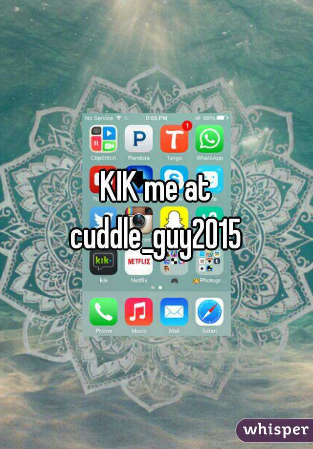 KIK me at
cuddle_guy2015