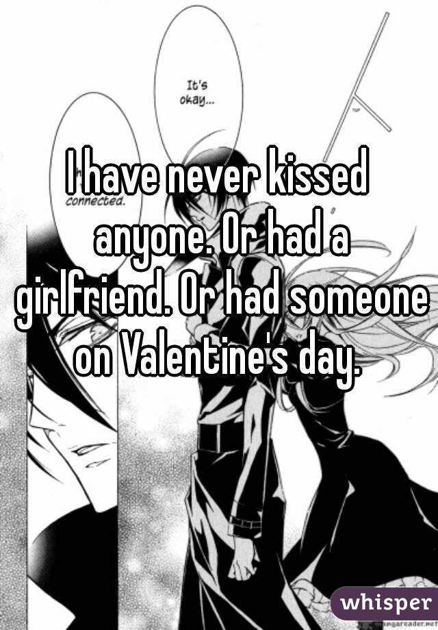 I have never kissed anyone. Or had a girlfriend. Or had someone on Valentine's day. 