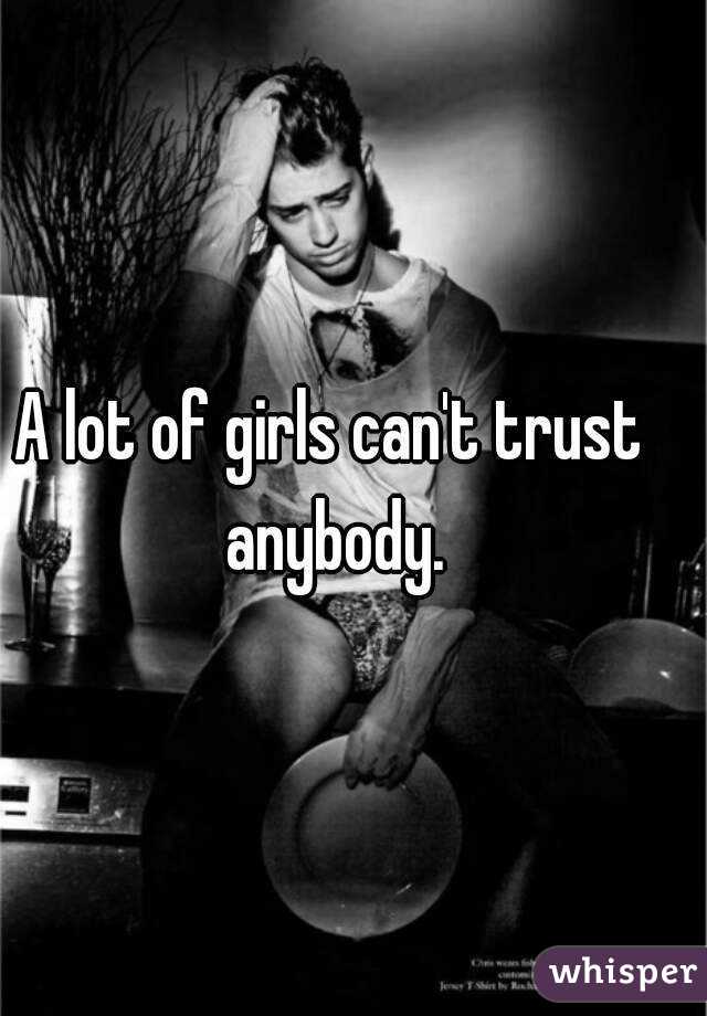 A lot of girls can't trust anybody.