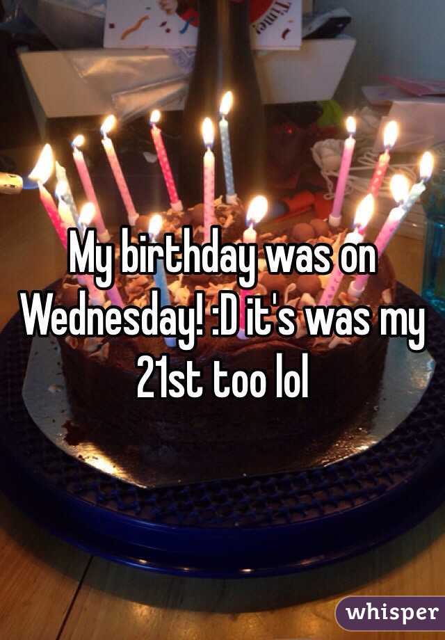 My birthday was on Wednesday! :D it's was my 21st too lol 
