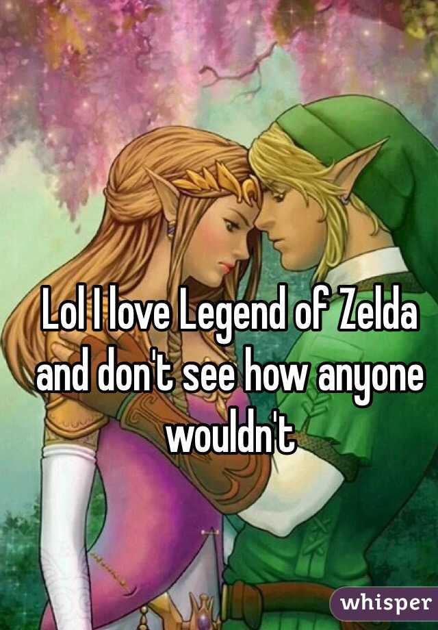 Lol I love Legend of Zelda and don't see how anyone wouldn't 
