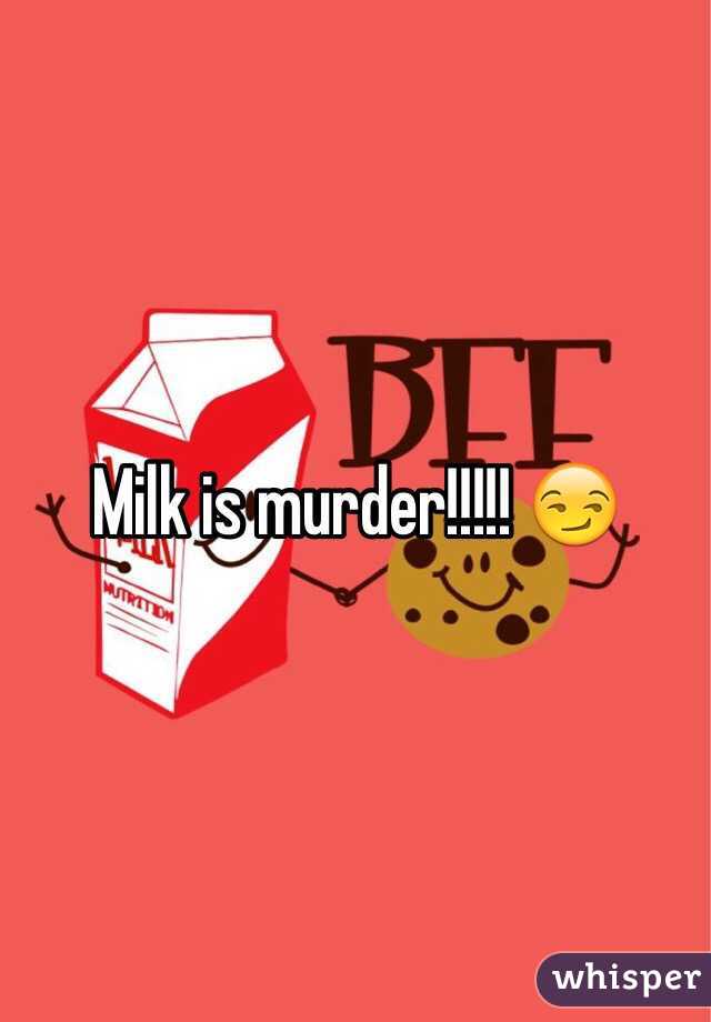 Milk is murder!!!!! 😏