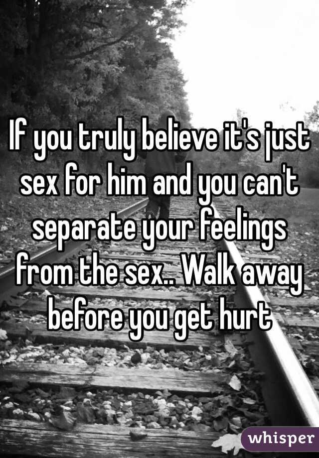 If you truly believe it's just sex for him and you can't separate your feelings from the sex.. Walk away before you get hurt