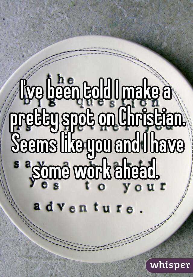 I've been told I make a pretty spot on Christian. Seems like you and I have some work ahead. 