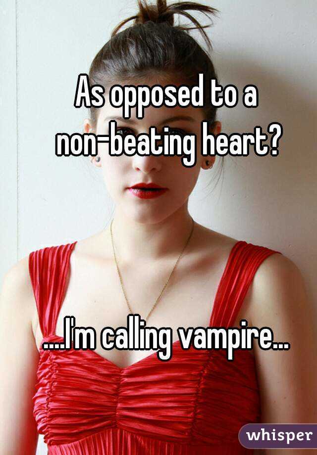 As opposed to a non-beating heart?



....I'm calling vampire...