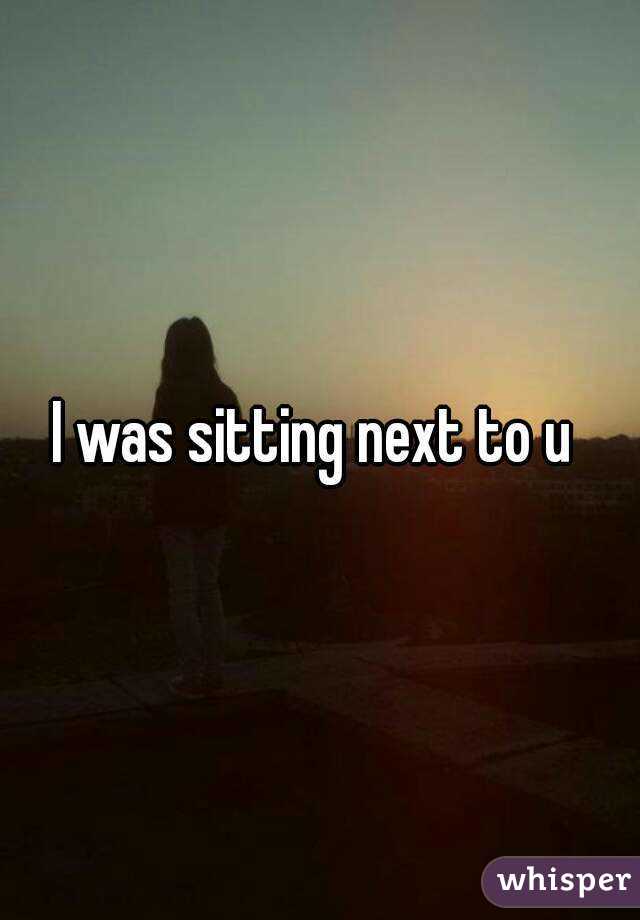 I was sitting next to u 
