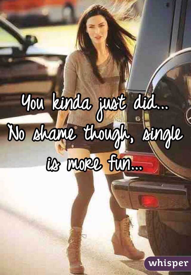 You kinda just did...
No shame though, single is more fun...