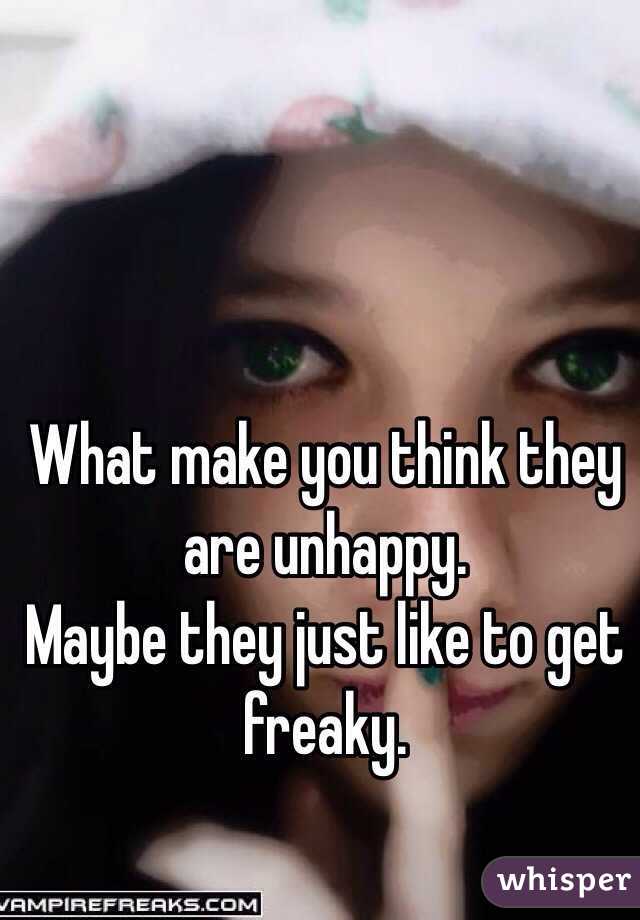 What make you think they are unhappy. 
Maybe they just like to get freaky. 