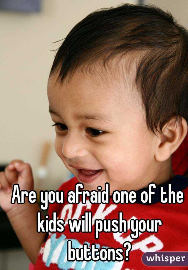 Are you afraid one of the kids will push your buttons?