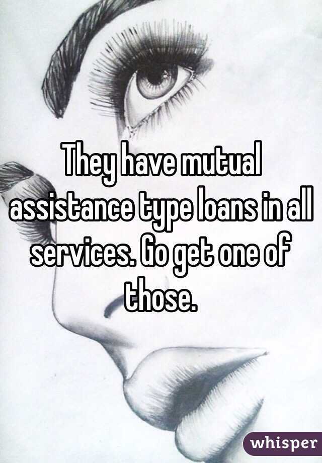 They have mutual assistance type loans in all services. Go get one of those. 