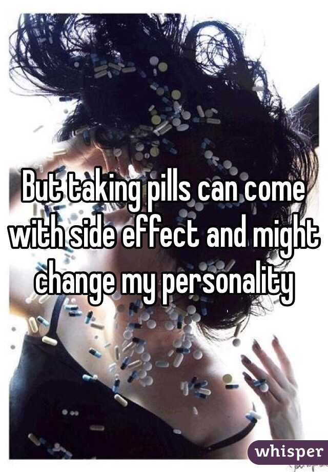 But taking pills can come with side effect and might change my personality 