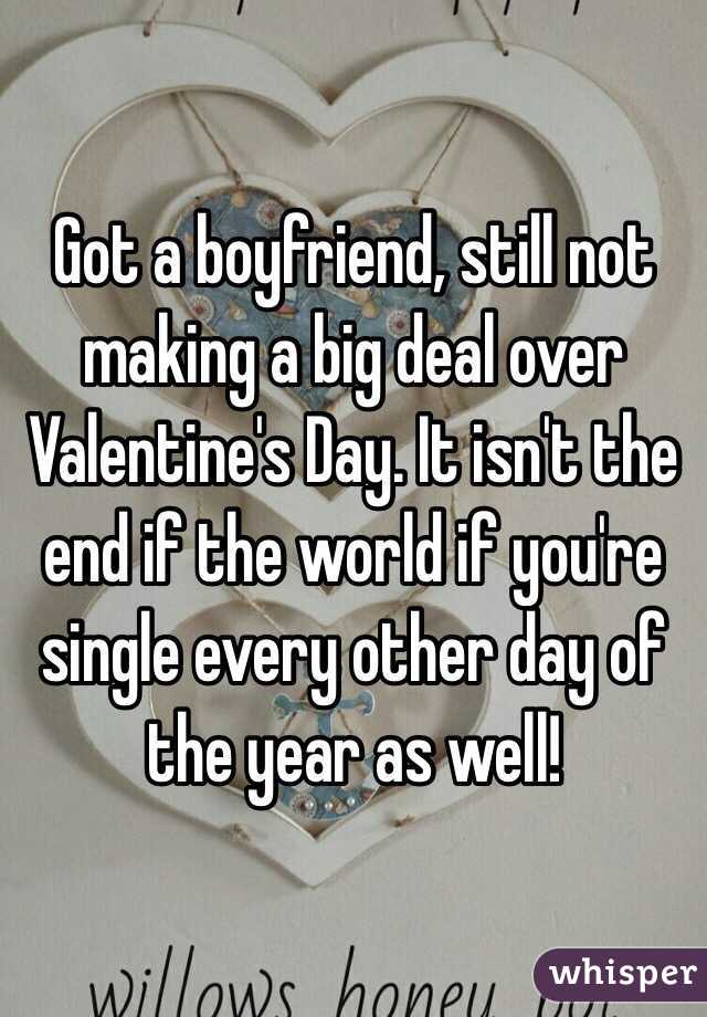 Got a boyfriend, still not making a big deal over Valentine's Day. It isn't the end if the world if you're single every other day of the year as well! 