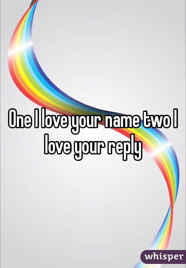 One I love your name two I love your reply 