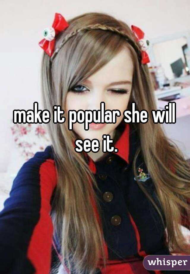 make it popular she will see it.