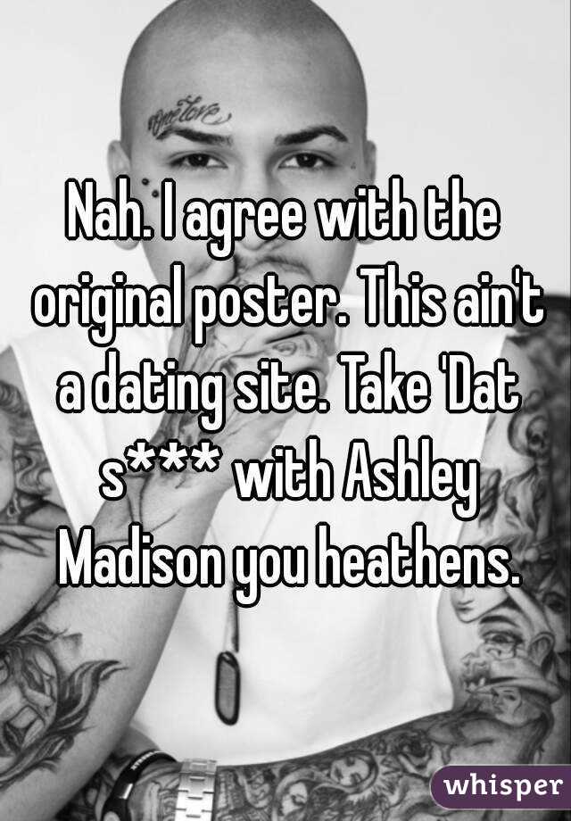 Nah. I agree with the original poster. This ain't a dating site. Take 'Dat s*** with Ashley Madison you heathens.