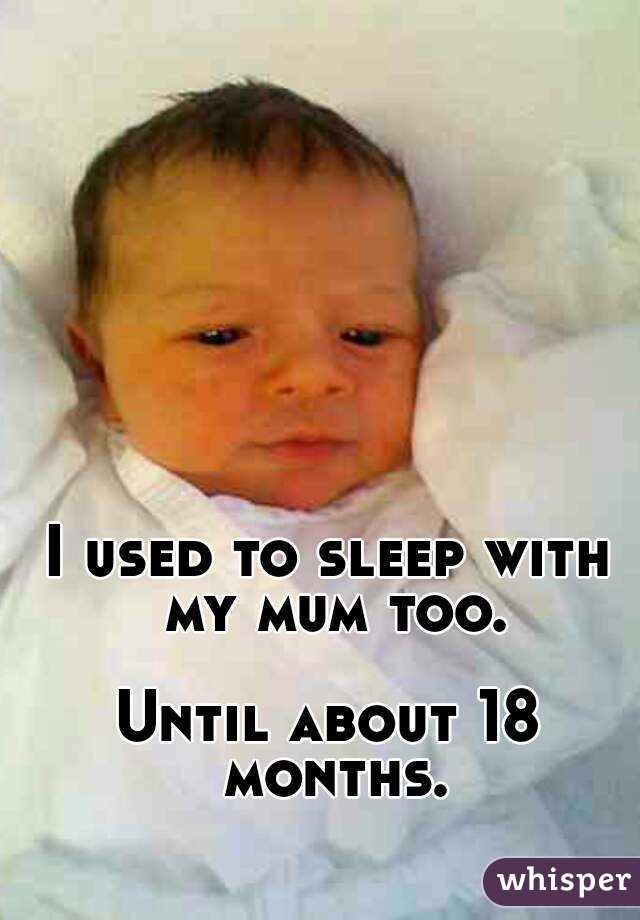 I used to sleep with my mum too.

Until about 18 months.
