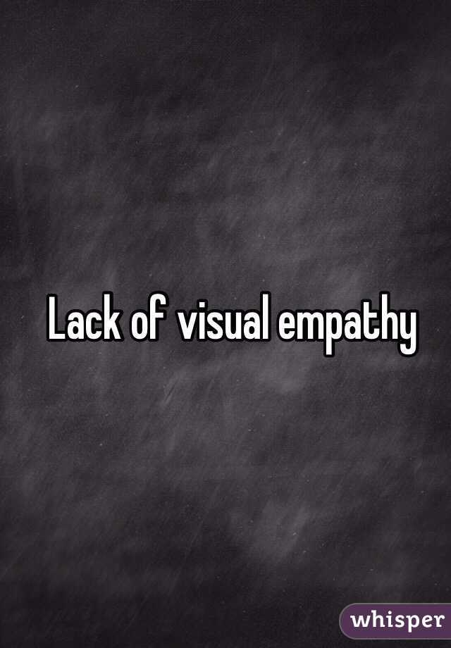 Lack of visual empathy 