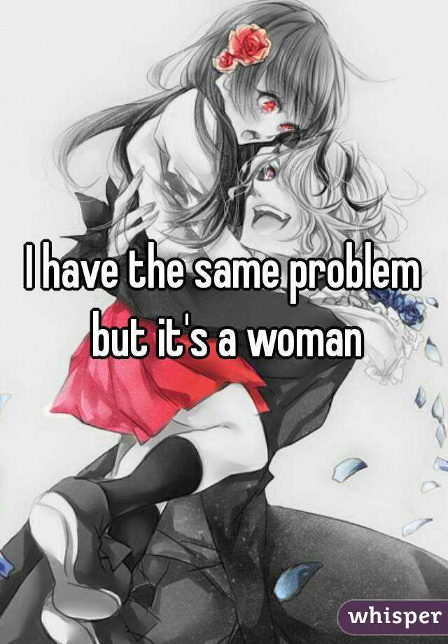 I have the same problem but it's a woman