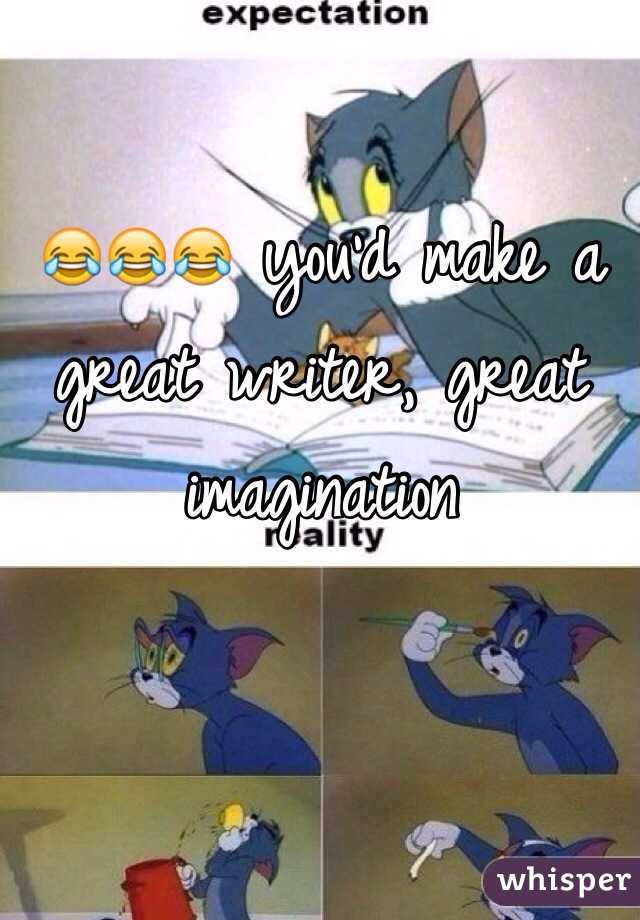 😂😂😂 you'd make a great writer, great imagination 